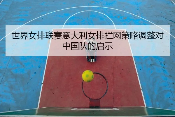 shi-jie-nv-pai-lian-sai-yi-da-li-nv-pai-lan-wang-ce-lve-tiao-zheng-dui-zhong-guo-dui-de-qi-shi-2-189.jpg